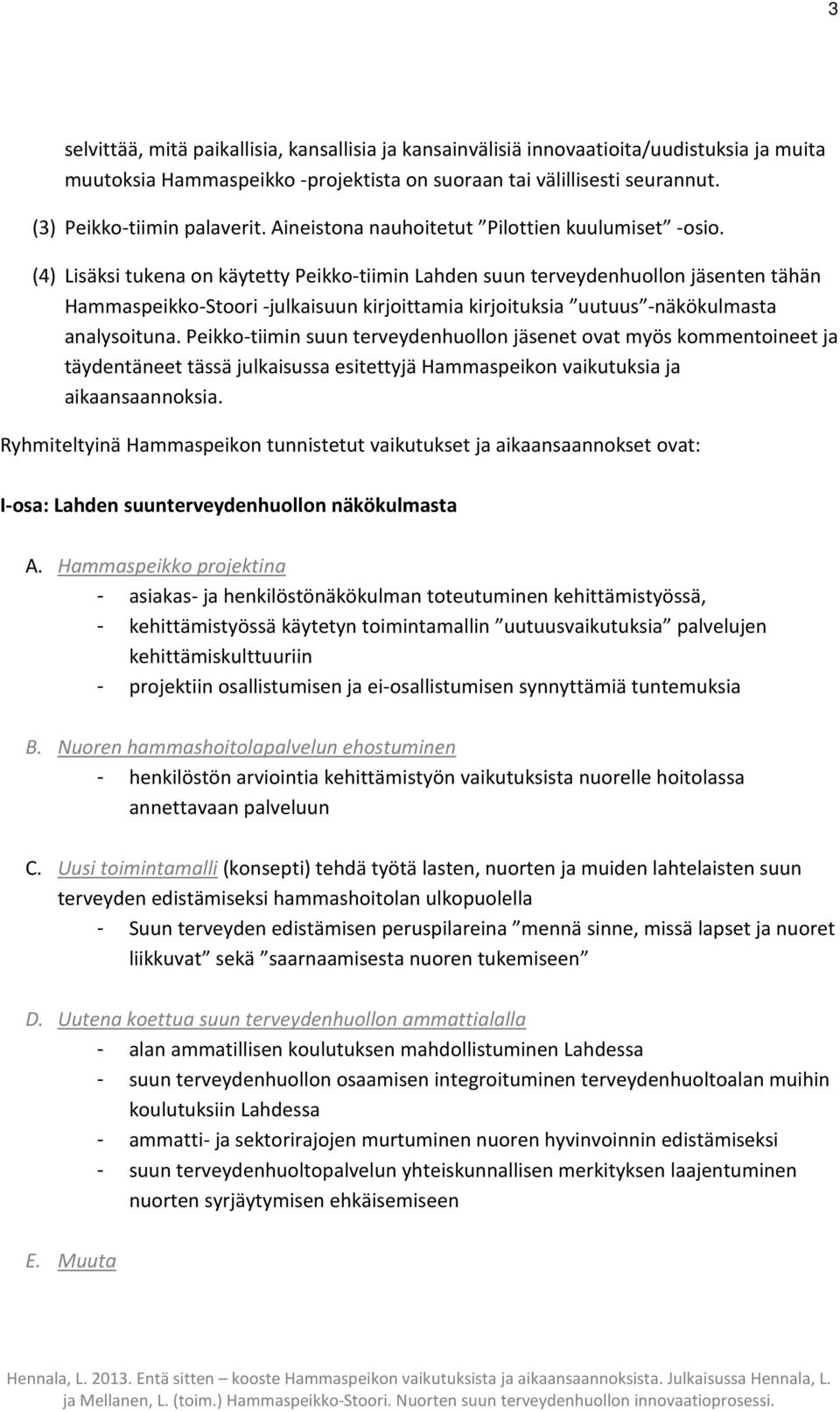 (4) Lisäksi tukena on käytetty Peikko-tiimin Lahden suun terveydenhuollon jäsenten tähän Hammaspeikko-Stoori -julkaisuun kirjoittamia kirjoituksia uutuus -näkökulmasta analysoituna.