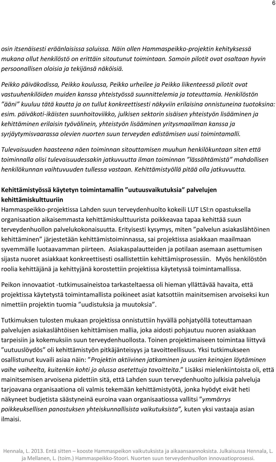 Peikko päiväkodissa, Peikko koulussa, Peikko urheilee ja Peikko liikenteessä pilotit ovat vastuuhenkilöiden muiden kanssa yhteistyössä suunnittelemia ja toteuttamia.