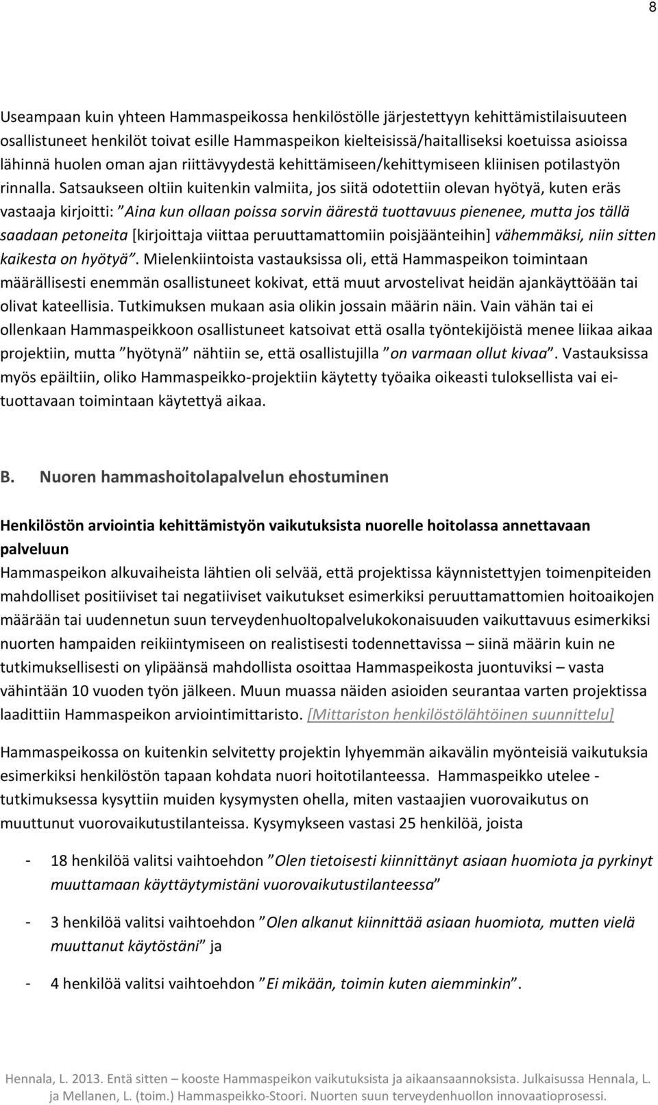 Satsaukseen oltiin kuitenkin valmiita, jos siitä odotettiin olevan hyötyä, kuten eräs vastaaja kirjoitti: Aina kun ollaan poissa sorvin äärestä tuottavuus pienenee, mutta jos tällä saadaan petoneita