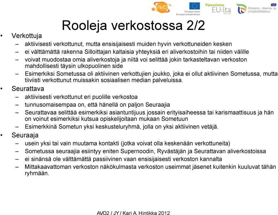 joukko, joka ei ollut aktiivinen Sometussa, mutta tiiviisti verkottunut muissakin sosiaalisen median palveluissa.
