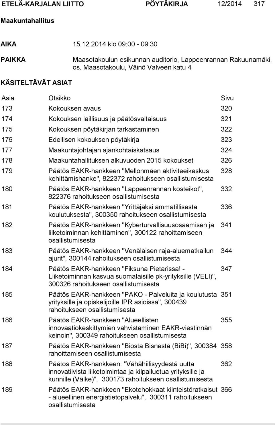 Edellisen kokouksen pöytäkirja 323 177 Maakuntajohtajan ajankohtaiskatsaus 324 178 Maakuntahallituksen alkuvuoden 2015 kokoukset 326 179 Päätös EAKR-hankkeen "Mellonmäen aktiviteeikeskus