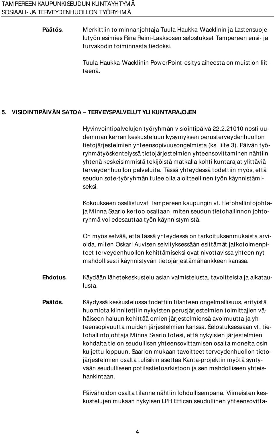 .2.21010 nosti uudemman kerran keskusteluun kysymyksen perusterveydenhuollon tietojärjestelmien yhteensopivuusongelmista (ks. liite 3).