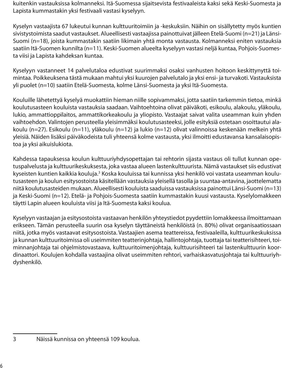 Alueellisesti vastaajissa painottuivat jälleen Etelä-Suomi (n=21) ja Länsi- Suomi (n=18), joista kummastakin saatiin likimain yhtä monta vastausta.