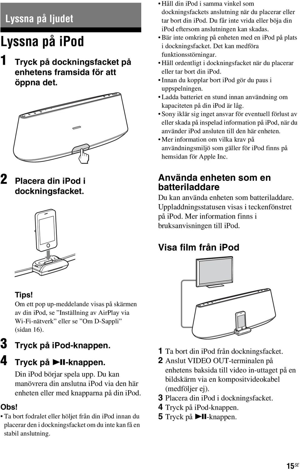 Bär inte omkring på enheten med en ipod på plats i dockningsfacket. Det kan medföra funktionsstörningar. Håll ordentligt i dockningsfacket när du placerar eller tar bort din ipod.