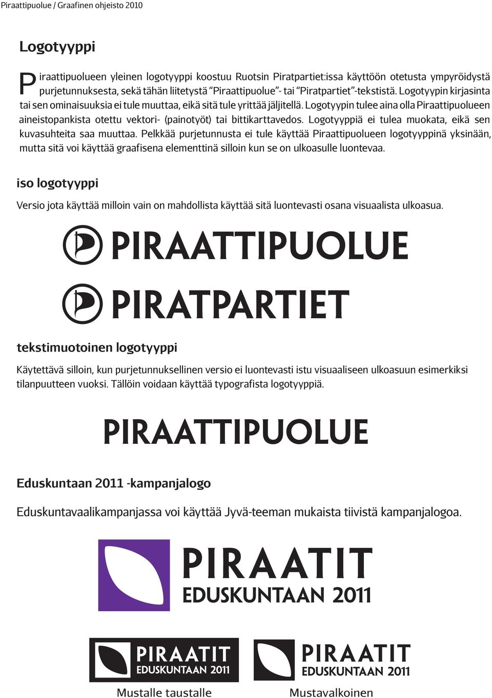 Logotyypin tulee aina olla Piraattipuolueen aineistopankista otettu vektori- (painotyöt) tai bittikarttavedos. Logotyyppiä ei tulea muokata, eikä sen kuvasuhteita saa muuttaa.