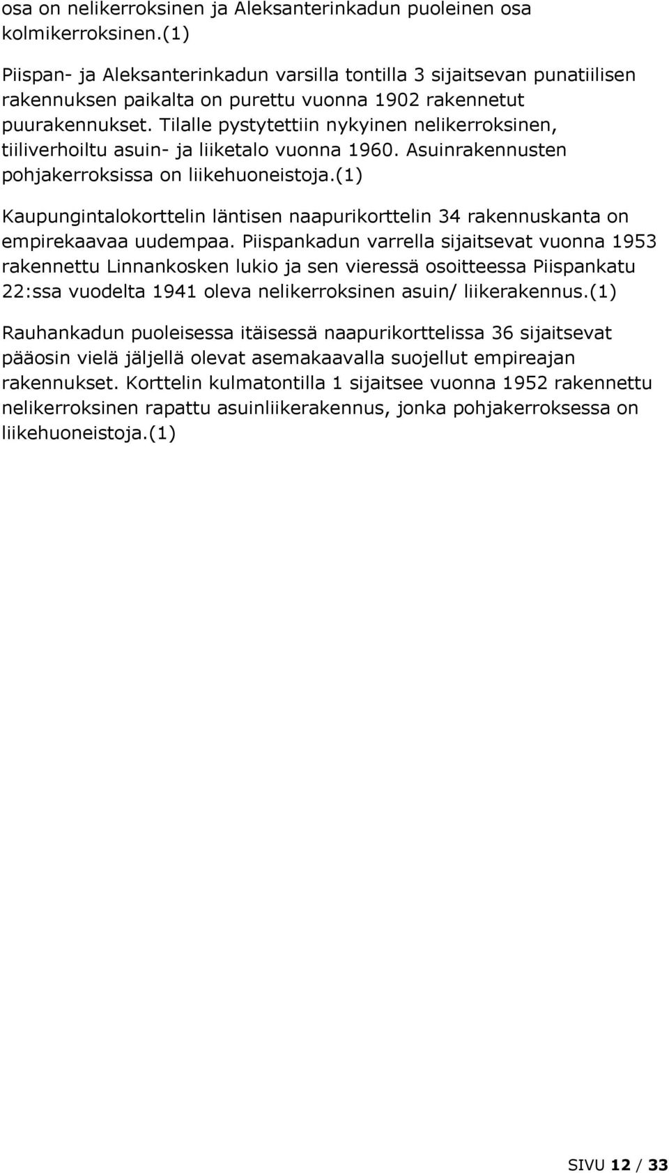 Tilalle pystytettiin nykyinen nelikerroksinen, tiiliverhoiltu asuin- ja liiketalo vuonna 1960. Asuinrakennusten pohjakerroksissa on liikehuoneistoja.