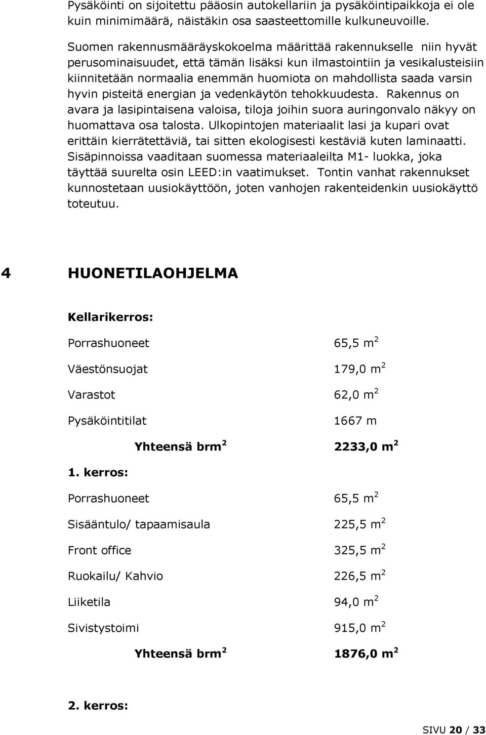 saada varsin hyvin pisteitä energian ja vedenkäytön tehokkuudesta. Rakennus on avara ja lasipintaisena valoisa, tiloja joihin suora auringonvalo näkyy on huomattava osa talosta.