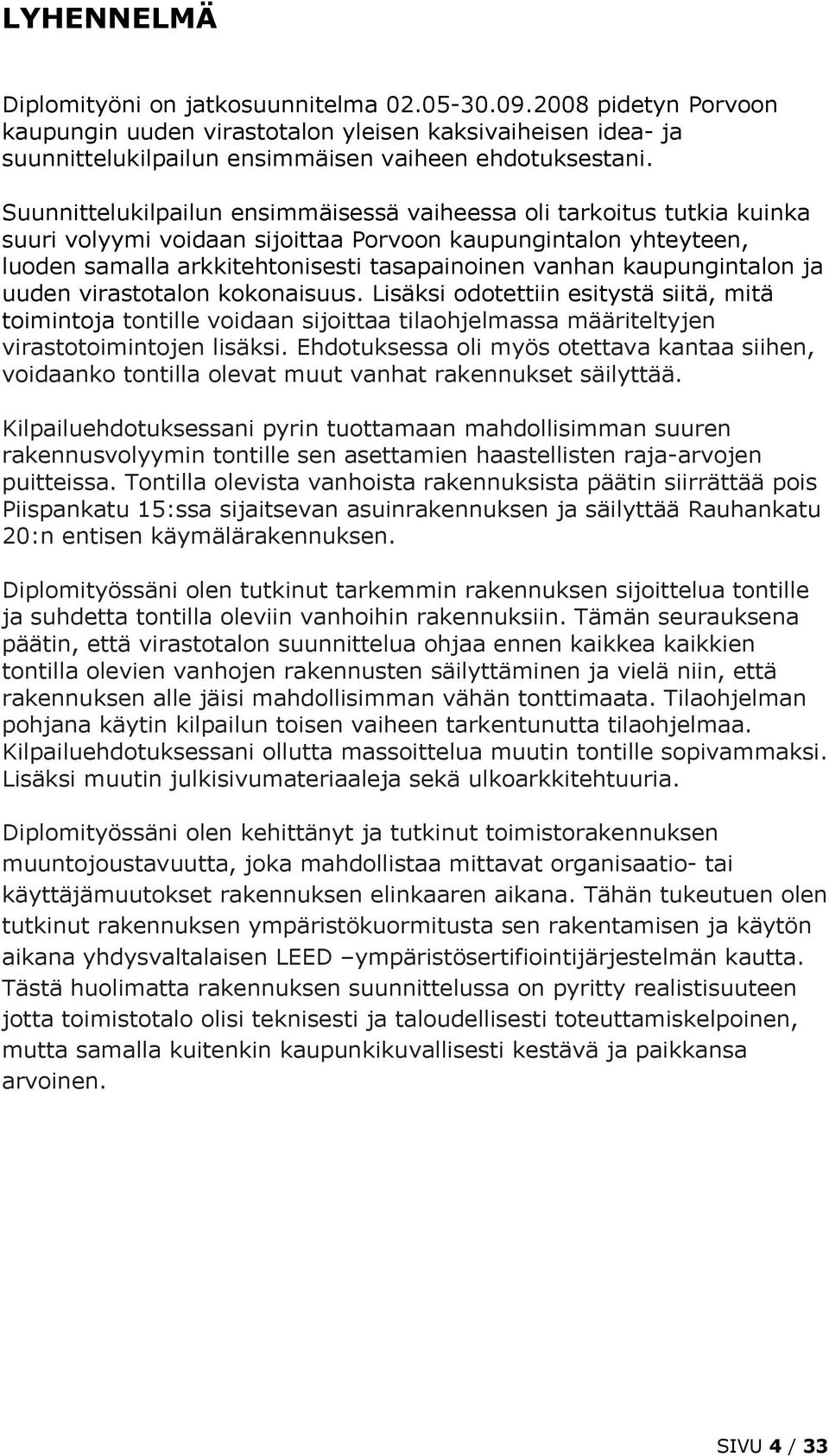 kaupungintalon ja uuden virastotalon kokonaisuus. Lisäksi odotettiin esitystä siitä, mitä toimintoja tontille voidaan sijoittaa tilaohjelmassa määriteltyjen virastotoimintojen lisäksi.