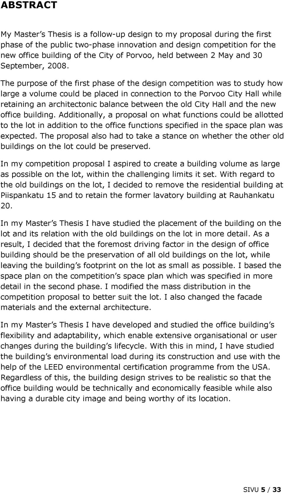 The purpose of the first phase of the design competition was to study how large a volume could be placed in connection to the Porvoo City Hall while retaining an architectonic balance between the old