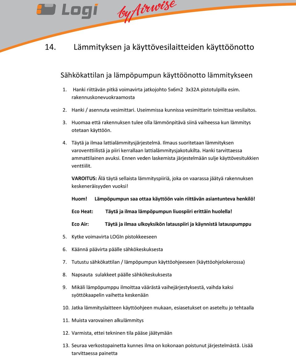 Huomaa että rakennuksen tulee olla lämmönpitävä siinä vaiheessa kun lämmitys otetaan käyttöön. 4. Täytä ja ilmaa lattialämmitysjärjestelmä.