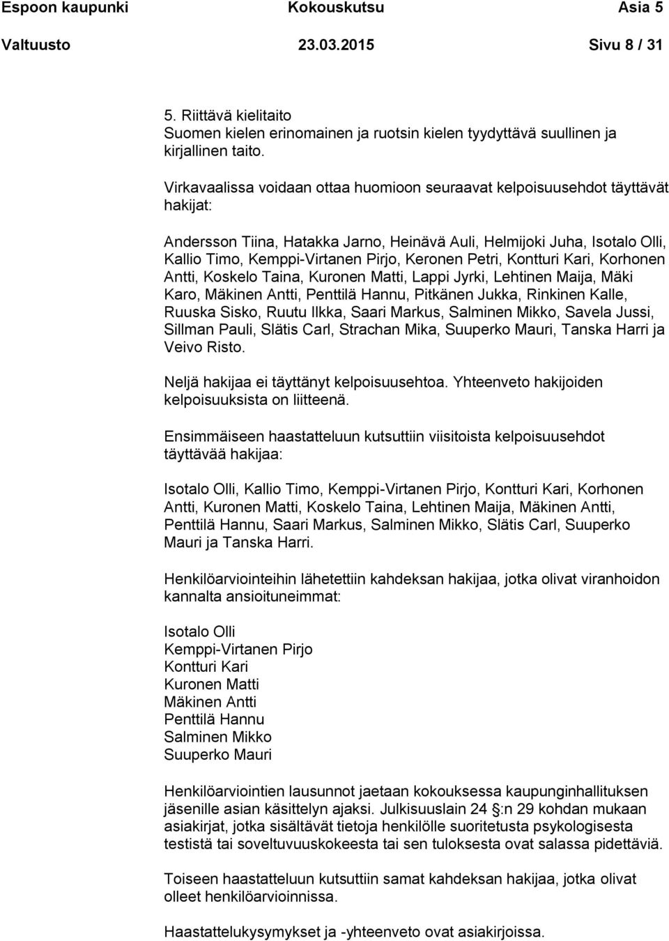Keronen Petri, Kontturi Kari, Korhonen Antti, Koskelo Taina, Kuronen Matti, Lappi Jyrki, Lehtinen Maija, Mäki Karo, Mäkinen Antti, Penttilä Hannu, Pitkänen Jukka, Rinkinen Kalle, Ruuska Sisko, Ruutu