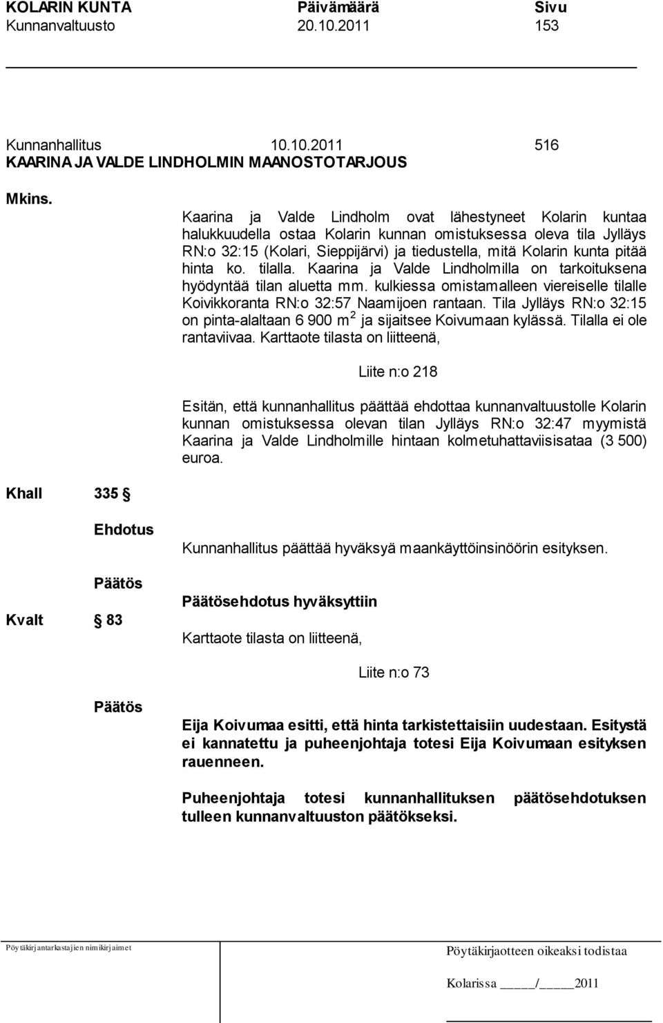hinta ko. tilalla. Kaarina ja Valde Lindholmilla on tarkoituksena hyödyntää tilan aluetta mm. kulkiessa omistamalleen viereiselle tilalle Koivikkoranta RN:o 32:57 Naamijoen rantaan.