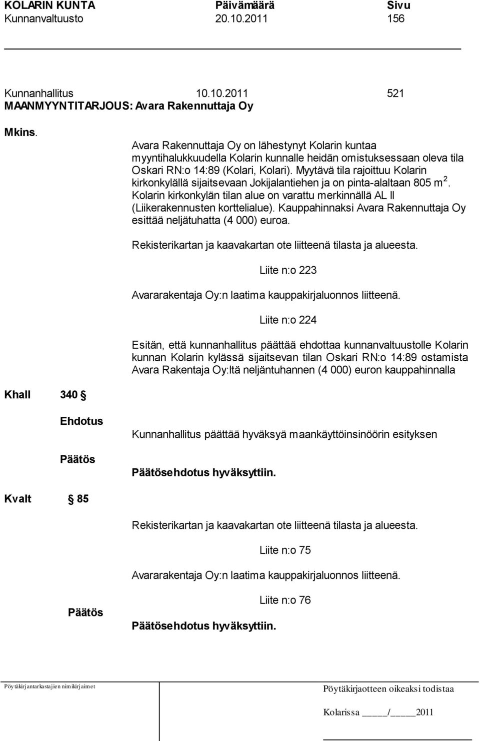 Myytävä tila rajoittuu Kolarin kirkonkylällä sijaitsevaan Jokijalantiehen ja on pinta-alaltaan 805 m 2. Kolarin kirkonkylän tilan alue on varattu merkinnällä AL II (Liikerakennusten korttelialue).