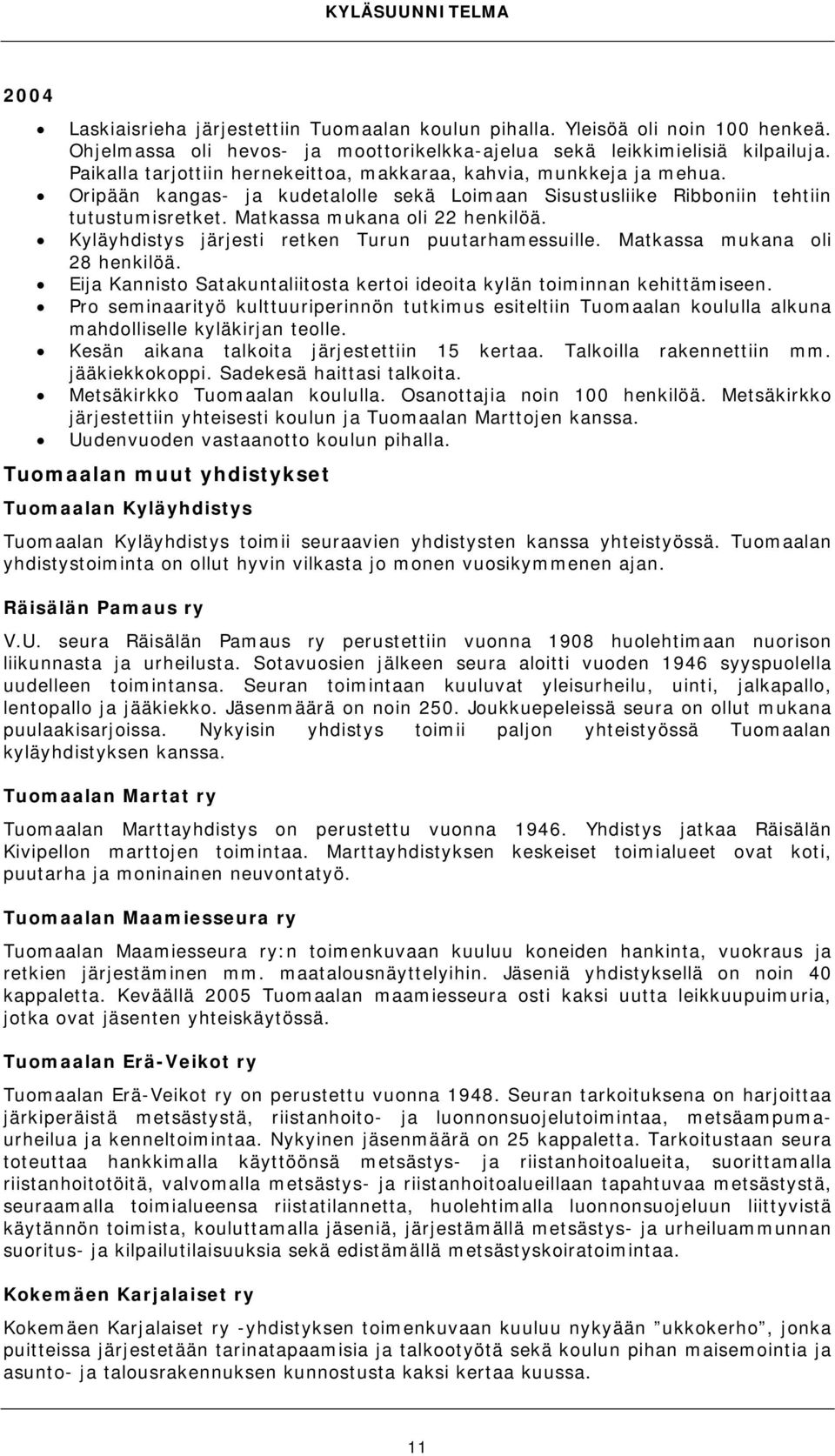 Kyläyhdistys järjesti retken Turun puutarhamessuille. Matkassa mukana oli 28 henkilöä. Eija Kannisto Satakuntaliitosta kertoi ideoita kylän toiminnan kehittämiseen.