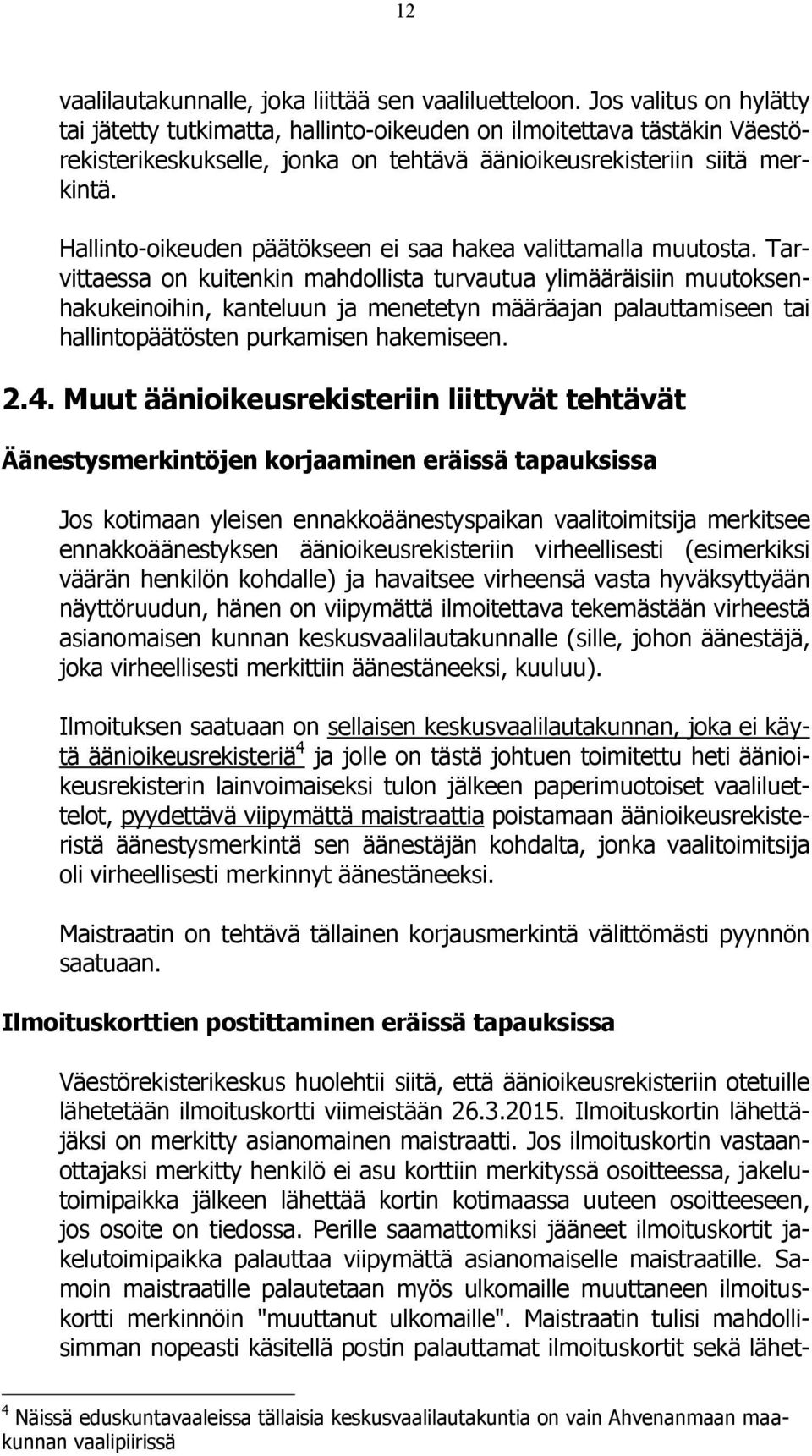 Hallinto-oikeuden päätökseen ei saa hakea valittamalla muutosta.