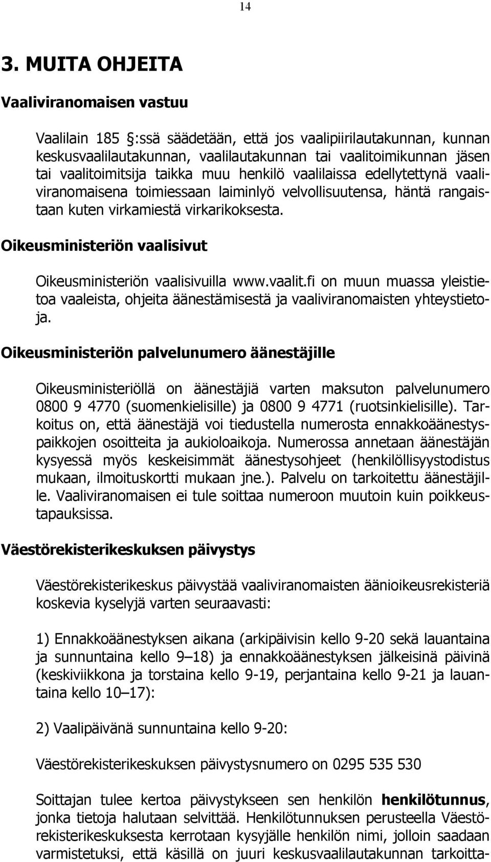 Oikeusministeriön vaalisivut Oikeusministeriön vaalisivuilla www.vaalit.fi on muun muassa yleistietoa vaaleista, ohjeita äänestämisestä ja vaaliviranomaisten yhteystietoja.