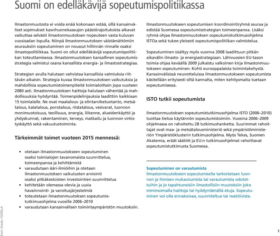 Niinpä ilmastonmuutoksen väistämättömiin seurauksiin sopeutuminen on noussut hillinnän rinnalle osaksi ilmastopolitiikkaa. Suomi on ollut edelläkävijä sopeutumispolitiikan toteuttamisessa.