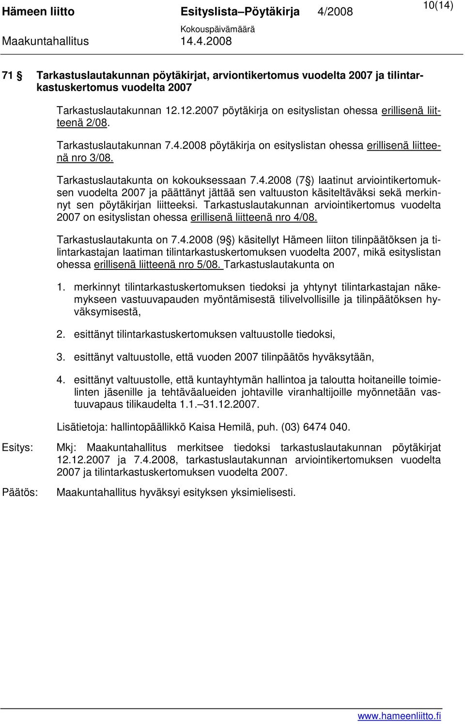 Tarkastuslautakunta on kokouksessaan 7.4.2008 (7 ) laatinut arviointikertomuksen vuodelta 2007 ja päättänyt jättää sen valtuuston käsiteltäväksi sekä merkinnyt sen pöytäkirjan liitteeksi.