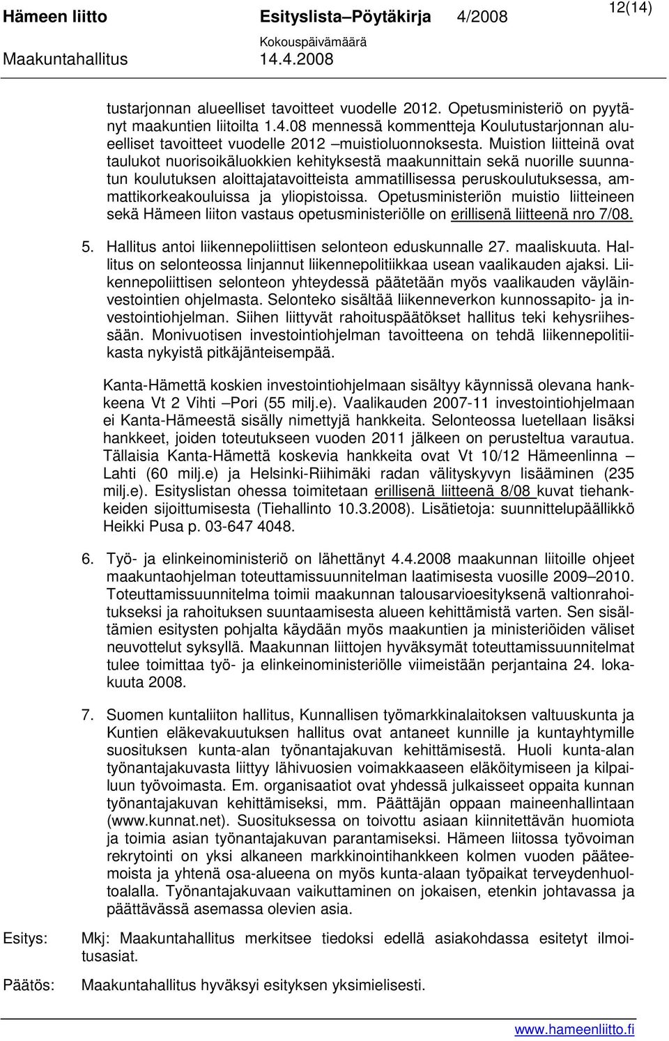 yliopistoissa. Opetusministeriön muistio liitteineen sekä Hämeen liiton vastaus opetusministeriölle on erillisenä liitteenä nro 7/08. 5. Hallitus antoi liikennepoliittisen selonteon eduskunnalle 27.