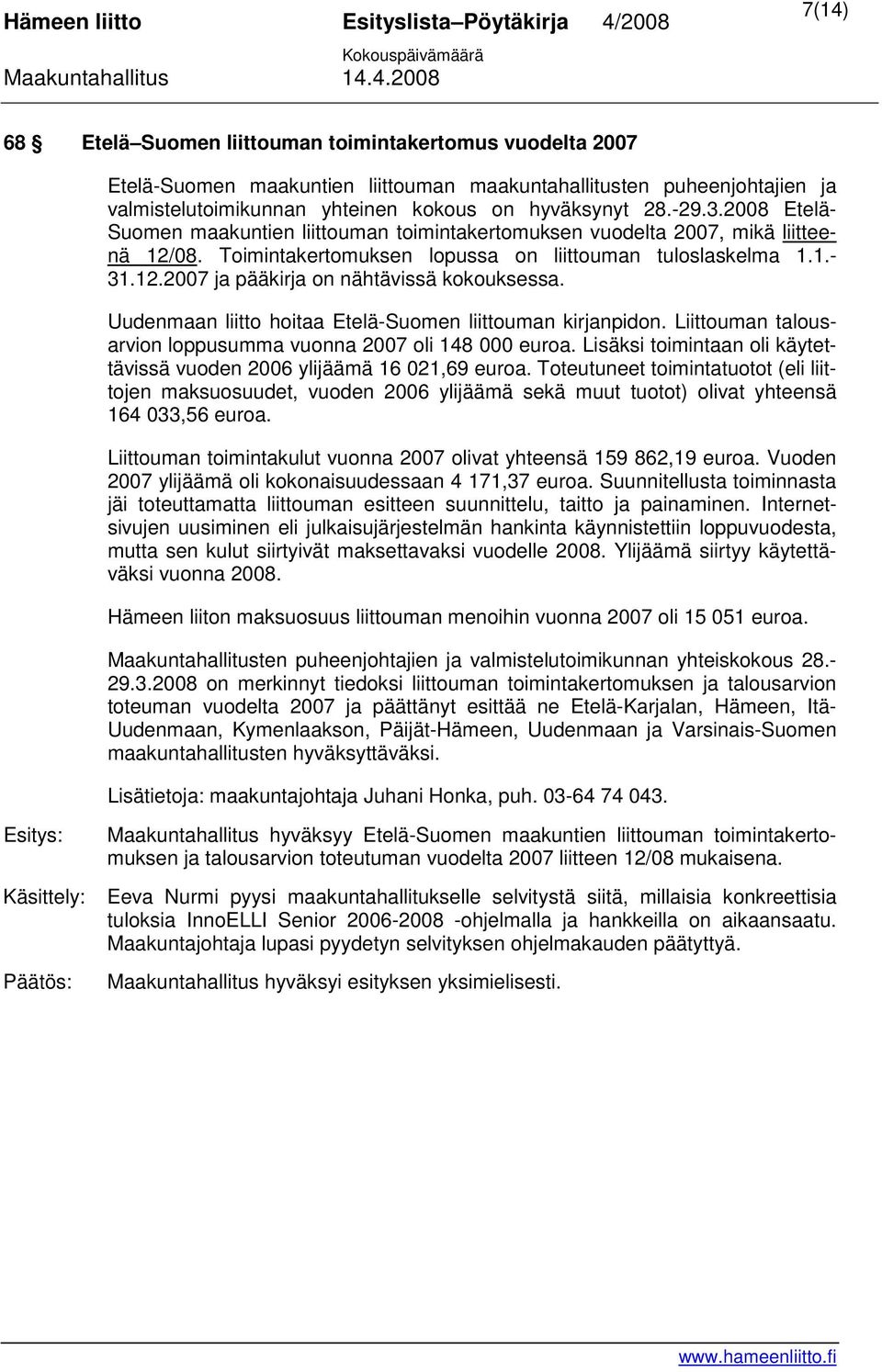 Uudenmaan liitto hoitaa Etelä-Suomen liittouman kirjanpidon. Liittouman talousarvion loppusumma vuonna 2007 oli 148 000 euroa.