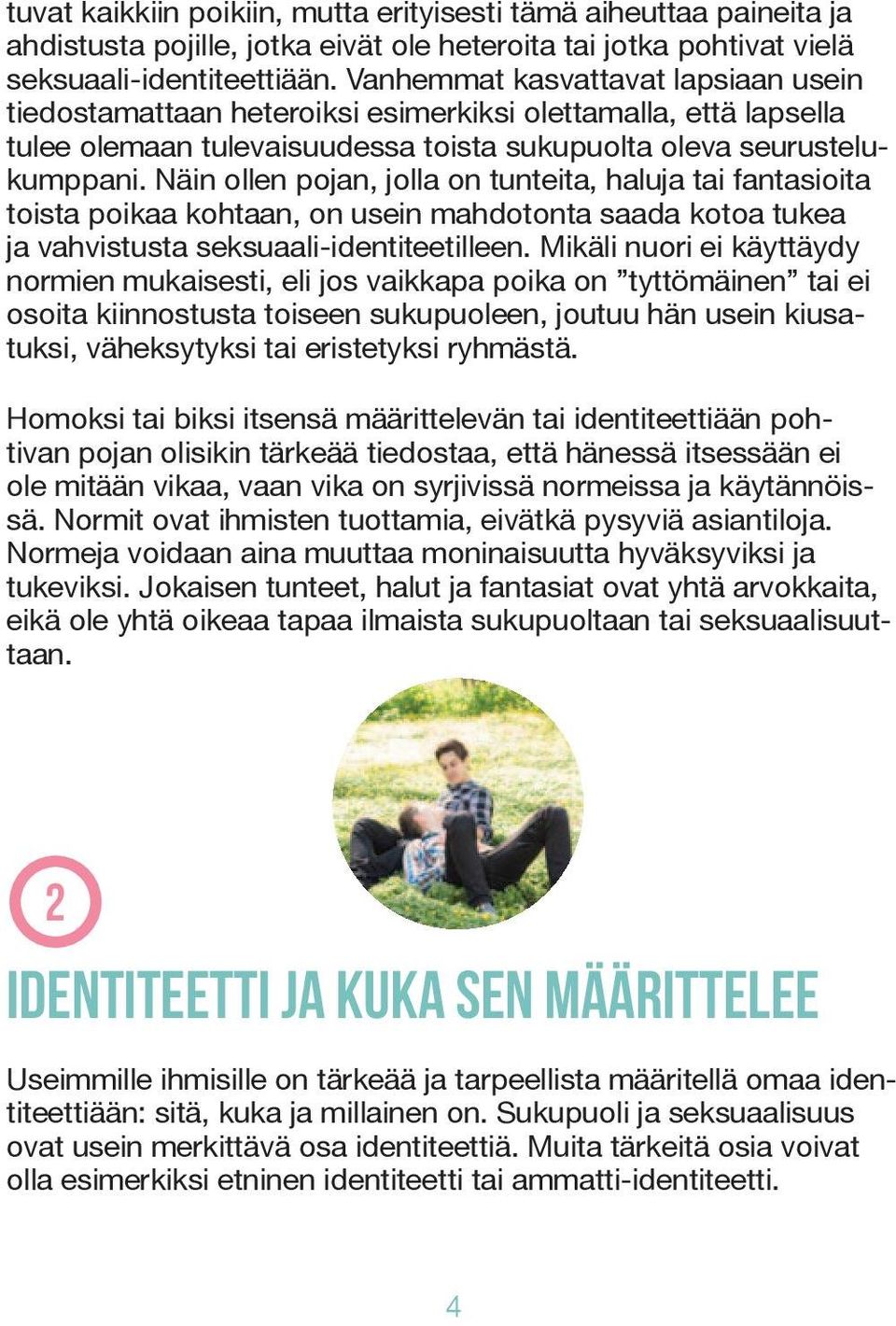 Näin ollen pojan, jolla on tunteita, haluja tai fantasioita toista poikaa kohtaan, on usein mahdotonta saada kotoa tukea ja vahvistusta seksuaali-identiteetilleen.