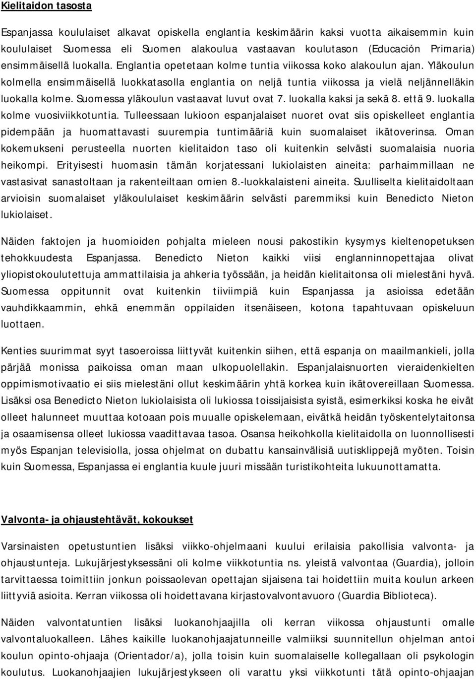 Yläkoulun kolmella ensimmäisellä luokkatasolla englantia on neljä tuntia viikossa ja vielä neljännelläkin luokalla kolme. Suomessa yläkoulun vastaavat luvut ovat 7. luokalla kaksi ja sekä 8. että 9.