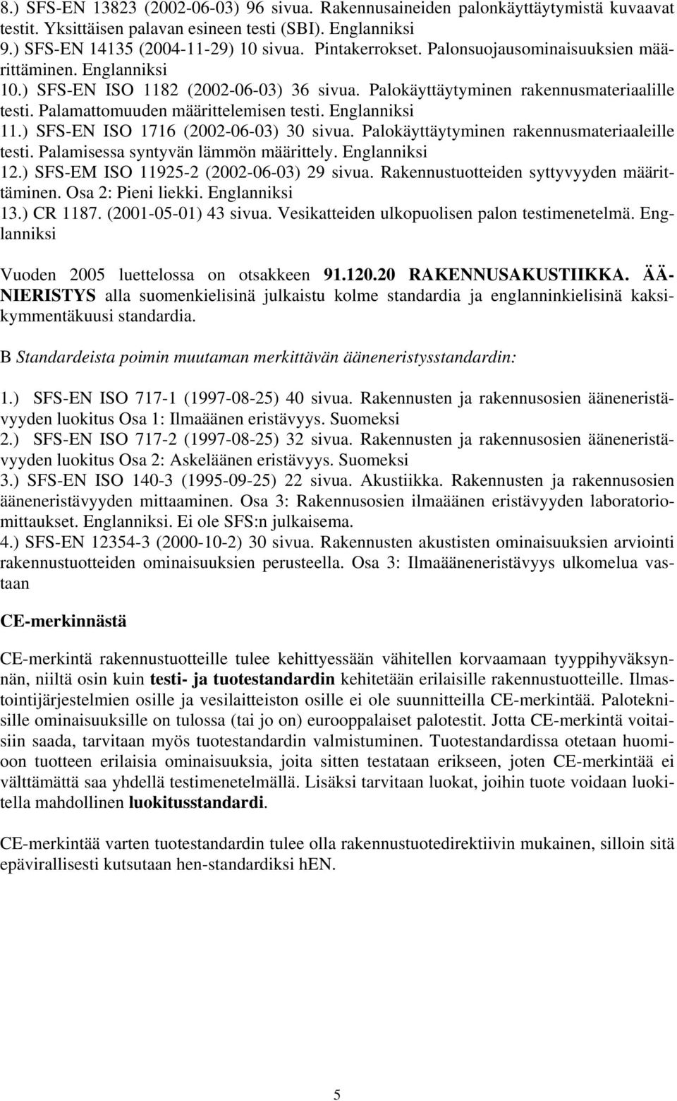 Englanniksi 11.) SFS-EN ISO 1716 (2002-06-03) 30 sivua. Palokäyttäytyminen rakennusmateriaaleille testi. Palamisessa syntyvän lämmön määrittely. Englanniksi 12.