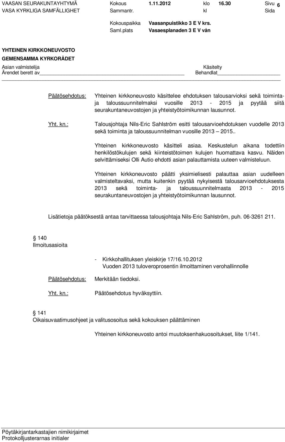 Talousjohtaja Nils-Eric Sahlström esitti talousarvioehdotuksen vuodelle 2013 sekä toiminta ja taloussuunnitelman vuosille 2013 2015.. Yhteinen kirkkoneuvosto käsitteli asiaa.