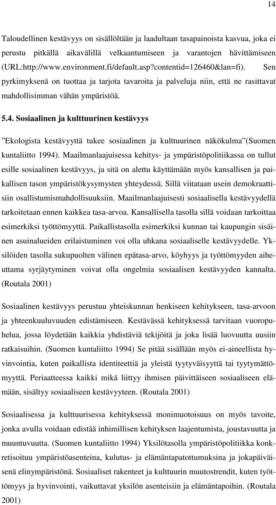 Maailmanlaajuisessa kehitys- ja ympäristöpolitiikassa on tullut esille sosiaalinen kestävyys, ja sitä on alettu käyttämään myös kansallisen ja paikallisen tason ympäristökysymysten yhteydessä.