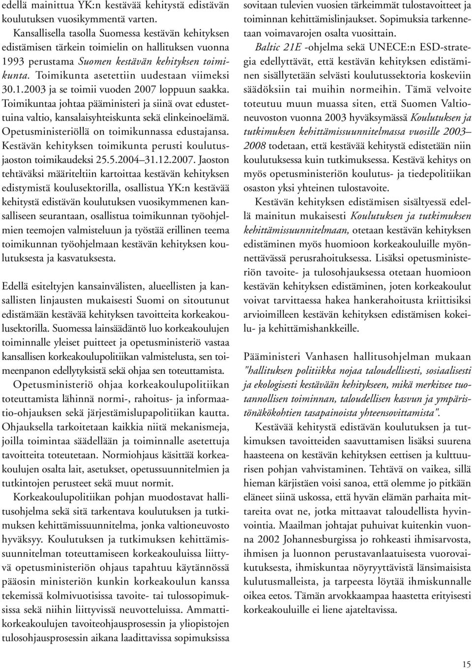 Toimikunta asetettiin uudestaan viimeksi 30.1.2003 ja se toimii vuoden 2007 loppuun saakka. Toimikuntaa johtaa pääministeri ja siinä ovat edustettuina valtio, kansalaisyhteiskunta sekä elinkeinoelämä.