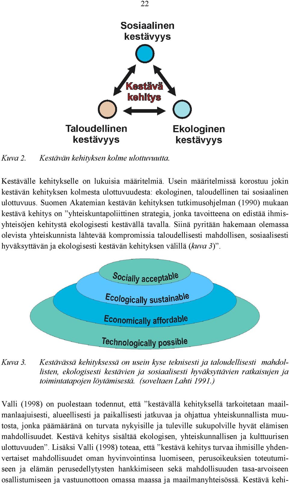 Suomen Akatemian kestävän kehityksen tutkimusohjelman (1990) mukaan kestävä kehitys on yhteiskuntapoliittinen strategia, jonka tavoitteena on edistää ihmisyhteisöjen kehitystä ekologisesti kestävällä