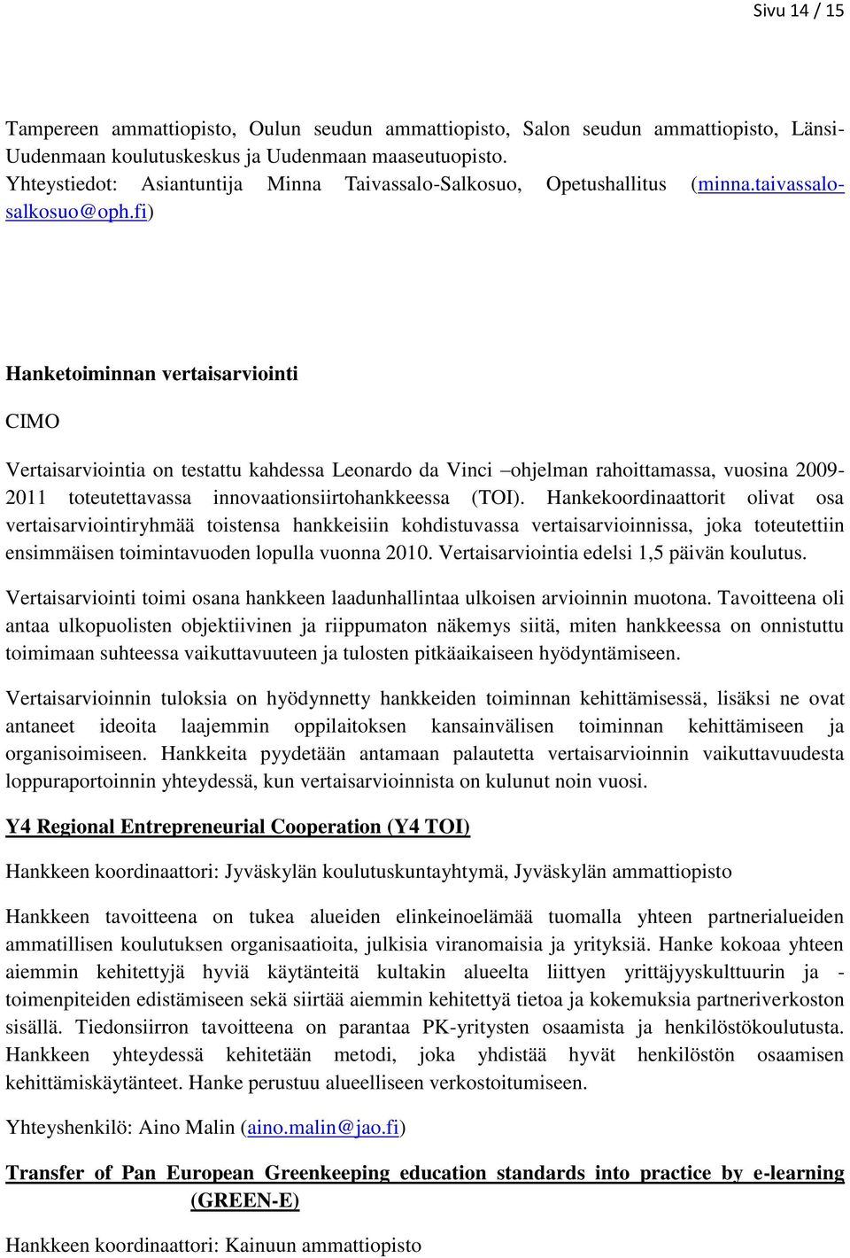 fi) Hanketoiminnan vertaisarviointi CIMO Vertaisarviointia on testattu kahdessa Leonardo da Vinci ohjelman rahoittamassa, vuosina 2009-2011 toteutettavassa innovaationsiirtohankkeessa (TOI).