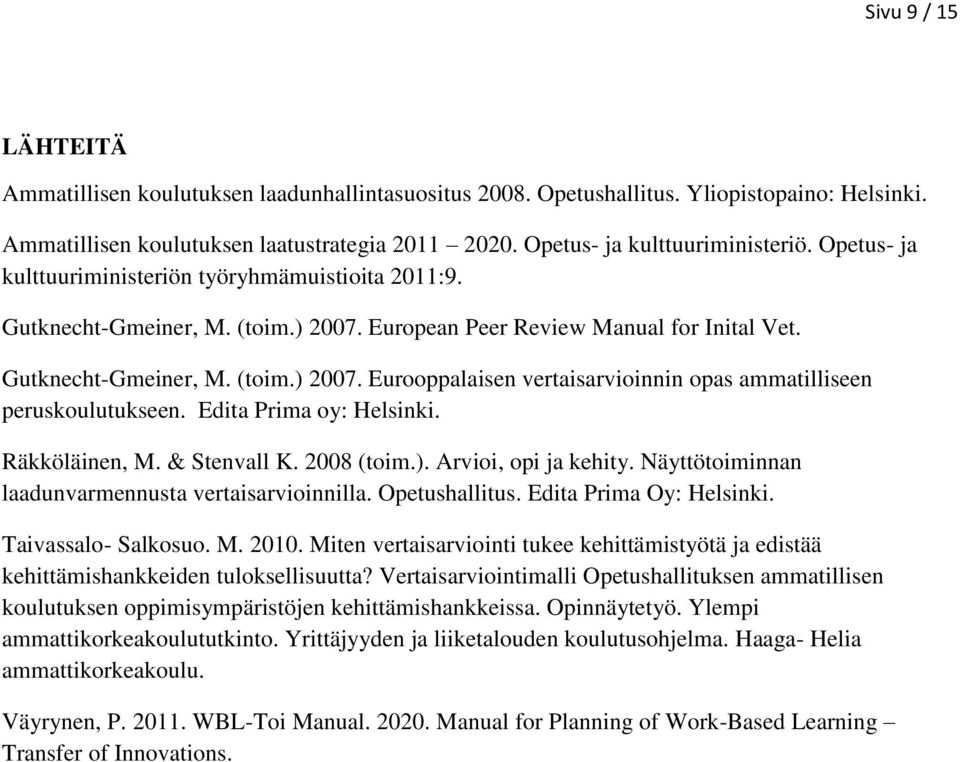 Edita Prima oy: Helsinki. Räkköläinen, M. & Stenvall K. 2008 (toim.). Arvioi, opi ja kehity. Näyttötoiminnan laadunvarmennusta vertaisarvioinnilla. Opetushallitus. Edita Prima Oy: Helsinki.