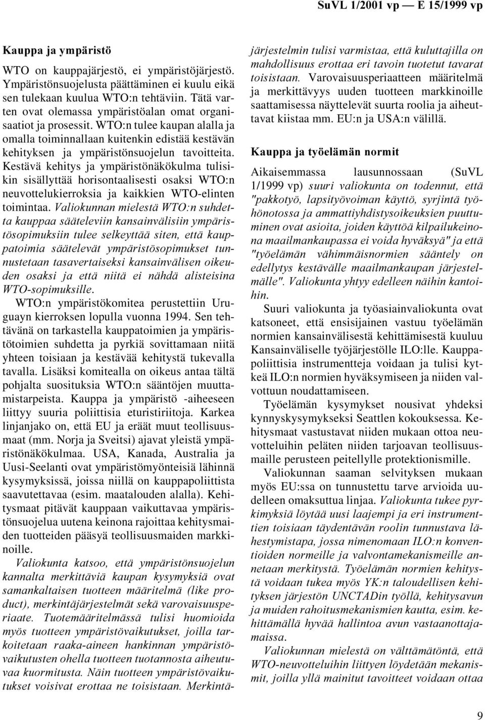 Kestävä kehitys ja ympäristönäkökulma tulisikin sisällyttää horisontaalisesti osaksi WTO:n neuvottelukierroksia ja kaikkien WTO-elinten toimintaa.