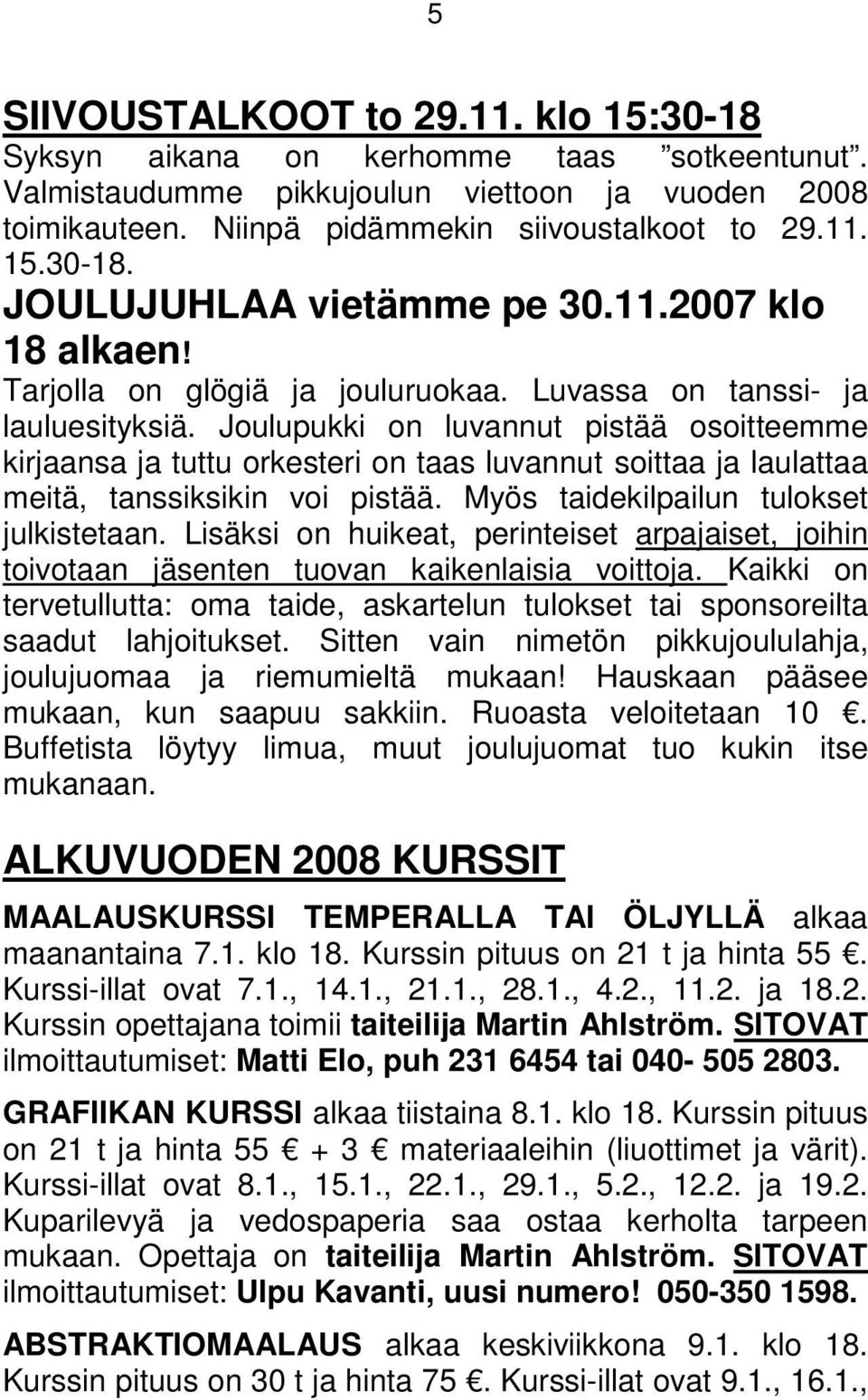 Joulupukki on luvannut pistää osoitteemme kirjaansa ja tuttu orkesteri on taas luvannut soittaa ja laulattaa meitä, tanssiksikin voi pistää. Myös taidekilpailun tulokset julkistetaan.