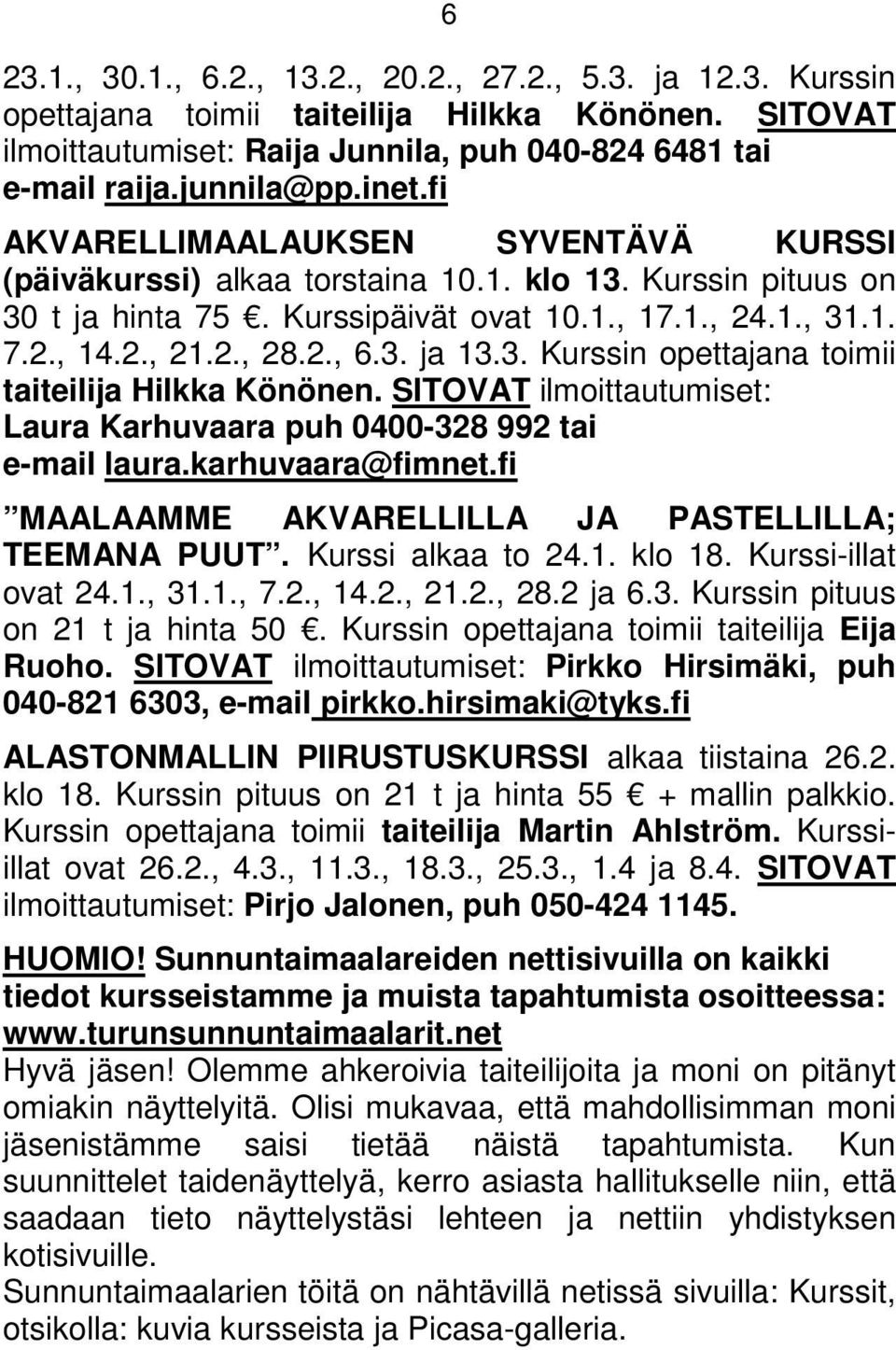 3. ja 13.3. Kurssin opettajana toimii taiteilija Hilkka Könönen. SITOVAT ilmoittautumiset: Laura Karhuvaara puh 0400-328 992 tai e-mail laura.karhuvaara@fimnet.