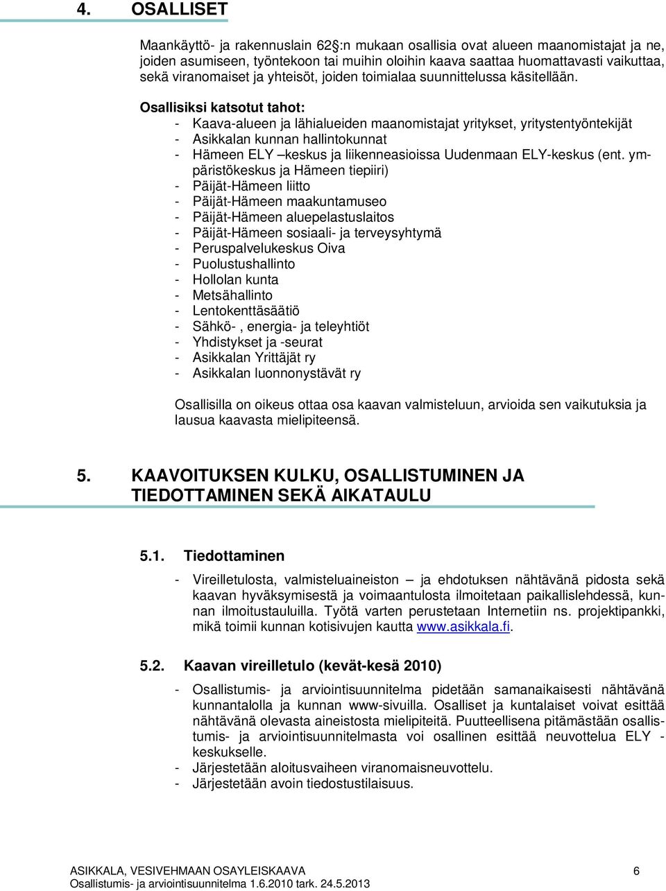 Osallisiksi katsotut tahot: - Kaava-alueen ja lähialueiden maanomistajat yritykset, yritystentyöntekijät - Asikkalan kunnan hallintokunnat - Hämeen ELY keskus ja liikenneasioissa Uudenmaan ELY-keskus