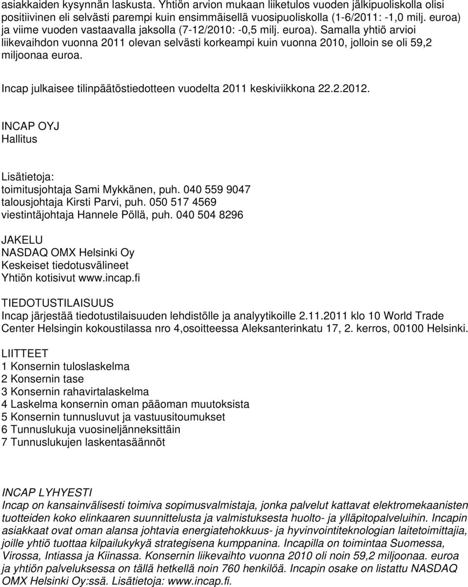 Incap julkaisee tilinpäätöstiedotteen vuodelta keskiviikkona 22.2.2012. INCAP OYJ Hallitus Lisätietoja: toimitusjohtaja Sami Mykkänen, puh. 040 559 9047 talousjohtaja Kirsti Parvi, puh.