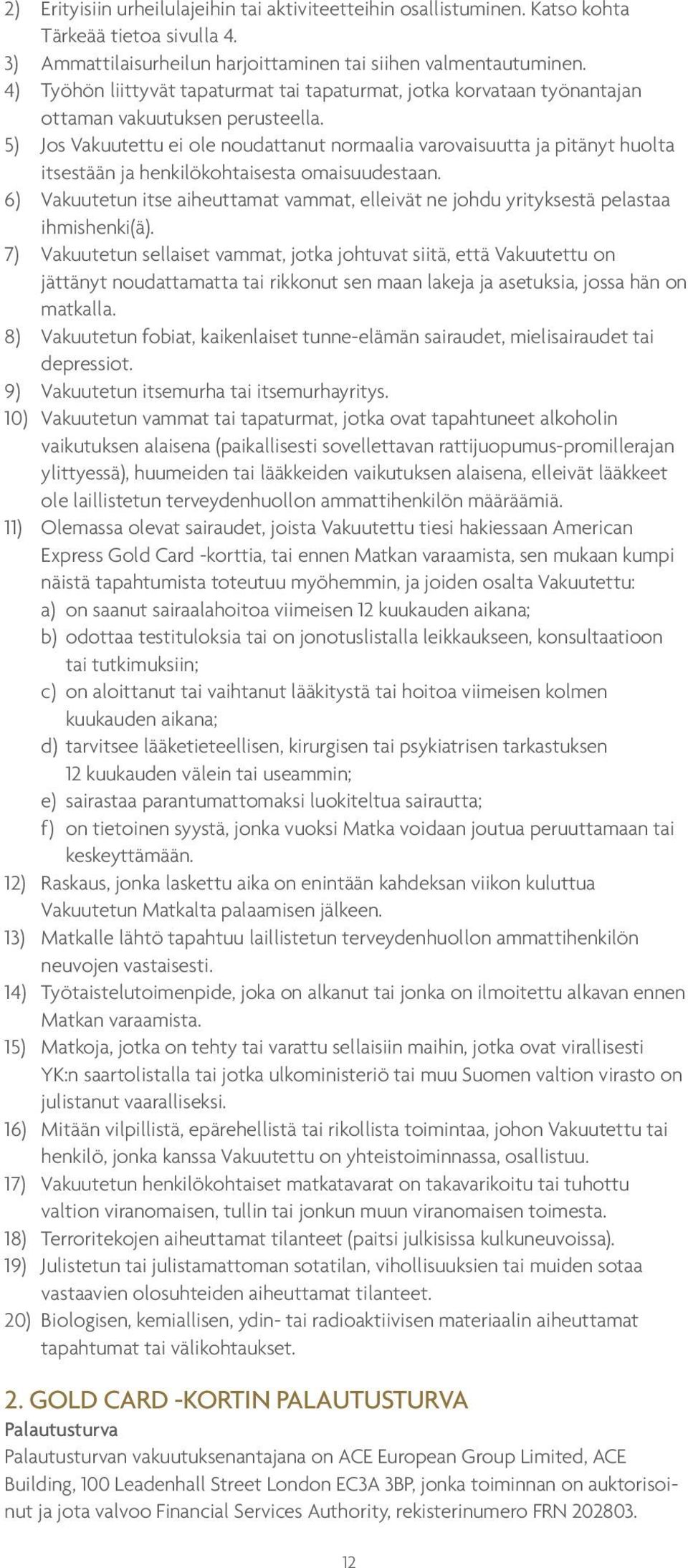 5) Jos Vakuutettu ei ole noudattanut normaalia varovaisuutta ja pitänyt huolta itsestään ja henkilökohtaisesta omaisuudestaan.