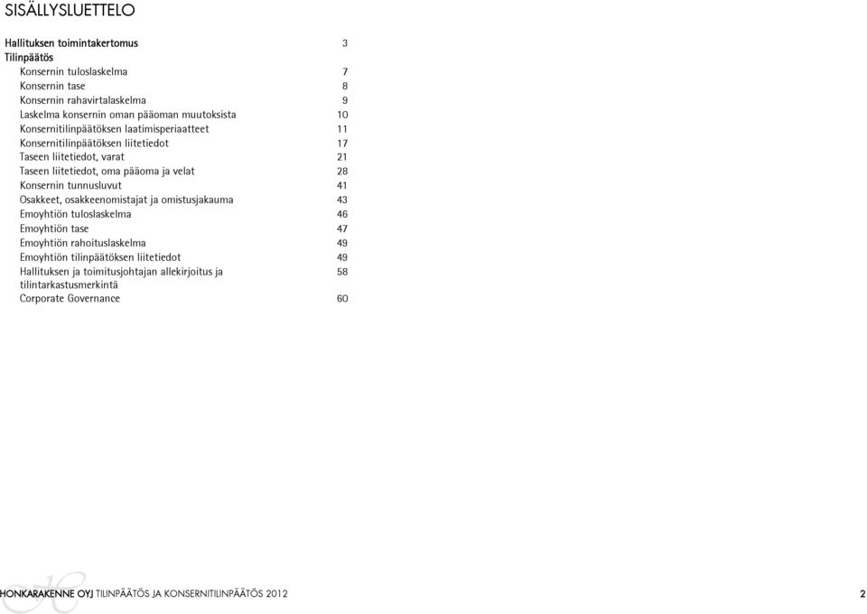 Konsernin tunnusluvut 41 Osakkeet, osakkeenomistajat ja omistusjakauma 43 Emoyhtiön tuloslaskelma 46 Emoyhtiön tase 47 Emoyhtiön rahoituslaskelma 49 Emoyhtiön