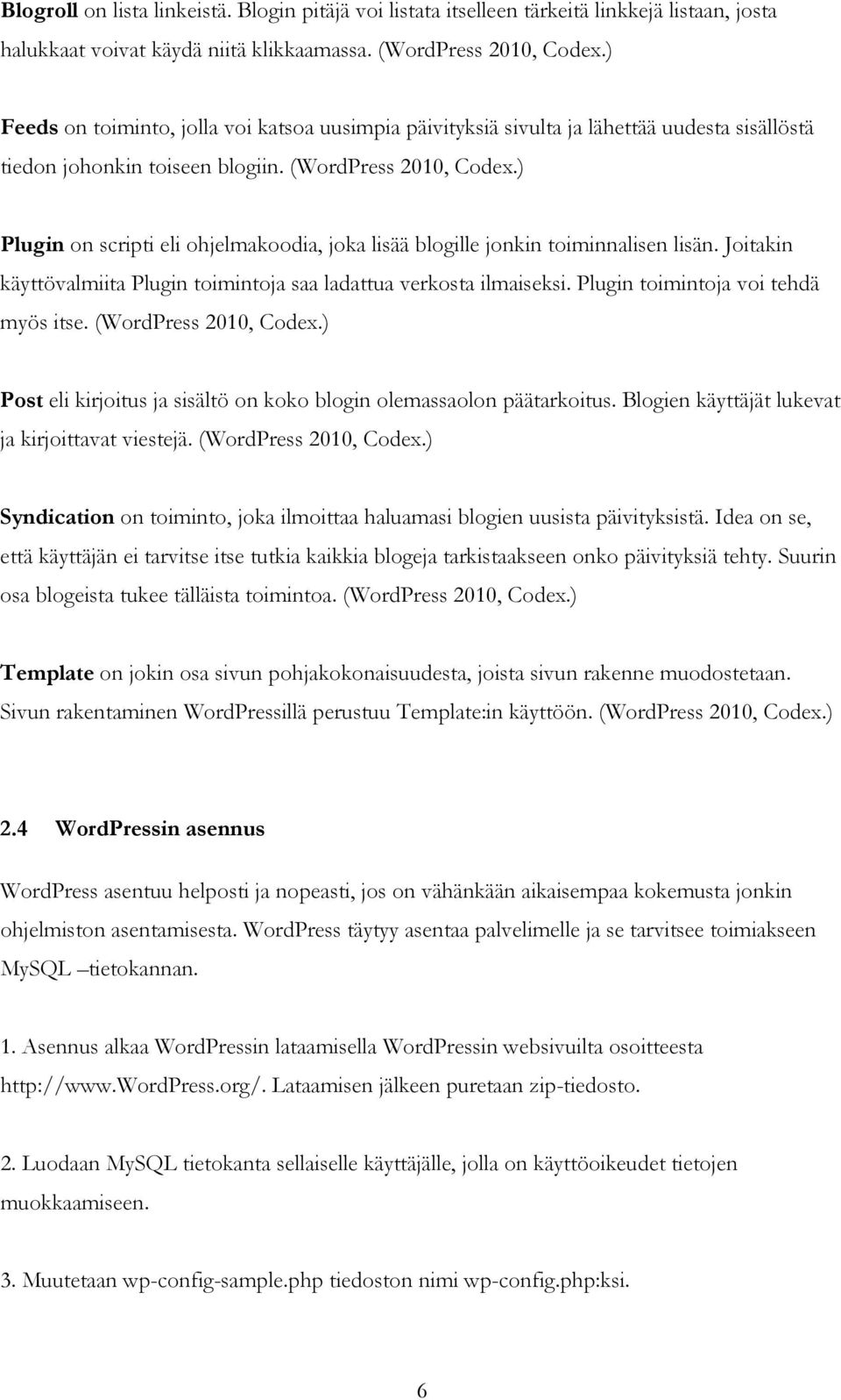 ) Plugin on scripti eli ohjelmakoodia, joka lisää blogille jonkin toiminnalisen lisän. Joitakin käyttövalmiita Plugin toimintoja saa ladattua verkosta ilmaiseksi.