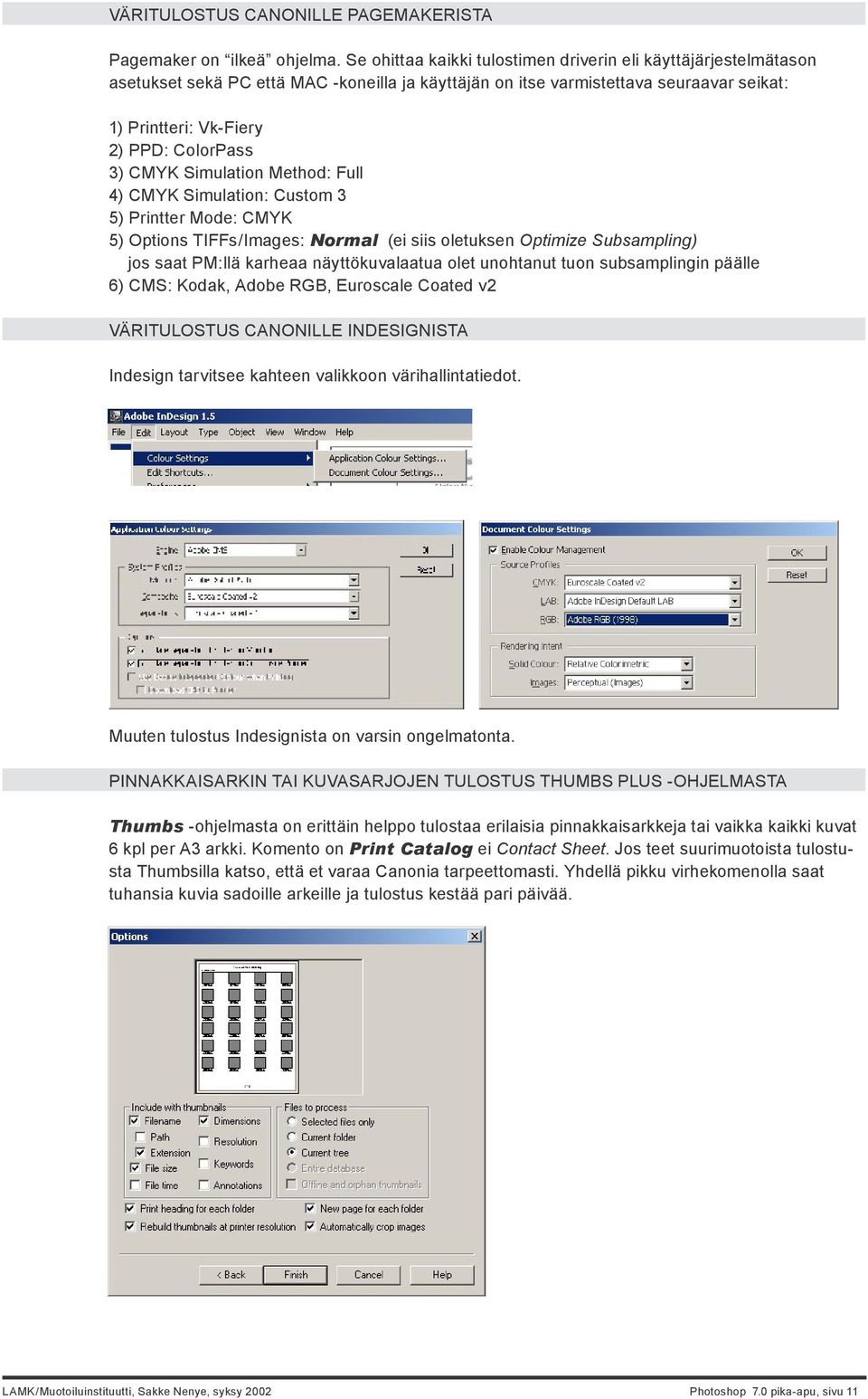 CMYK Simulation Method: Full 4) CMYK Simulation: Custom 3 5) Printter Mode: CMYK 5) Options TIFFs/Images: Normal (ei siis oletuksen Optimize Subsampling) jos saat PM:llä karheaa näyttökuvalaatua olet