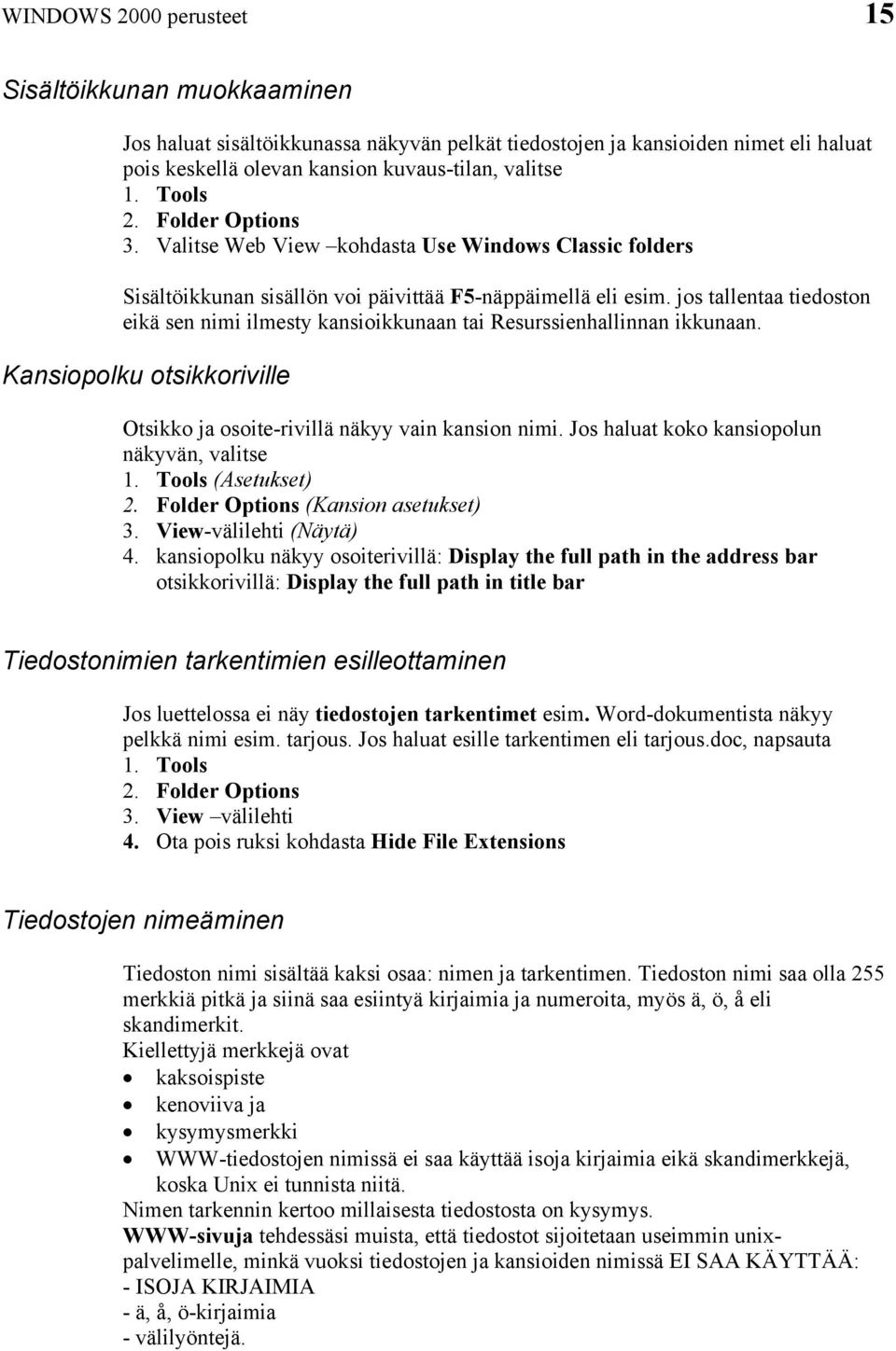 jos tallentaa tiedoston eikä sen nimi ilmesty kansioikkunaan tai Resurssienhallinnan ikkunaan. Kansiopolku otsikkoriville Otsikko ja osoite-rivillä näkyy vain kansion nimi.