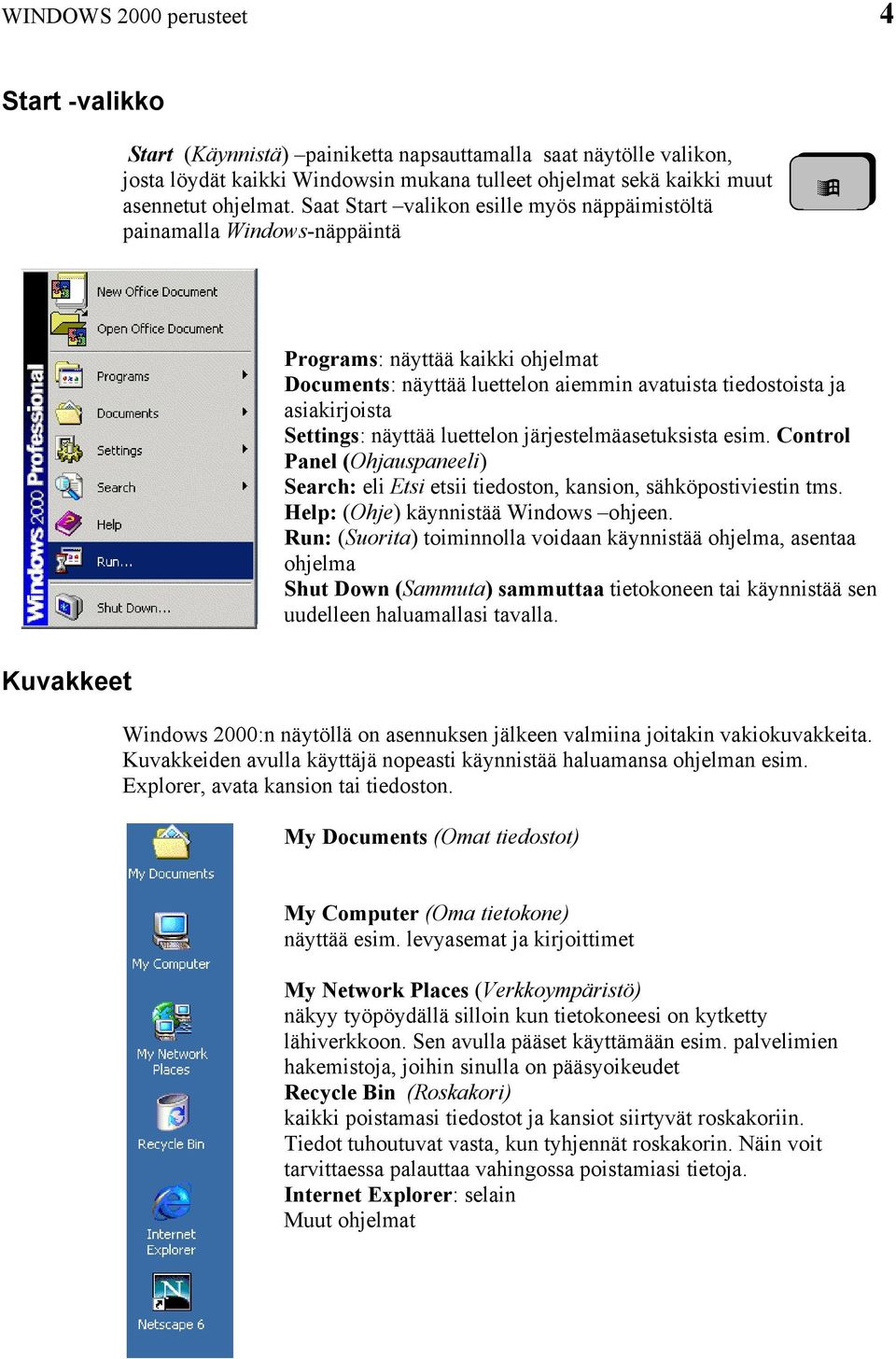 näyttää luettelon järjestelmäasetuksista esim. Control Panel (Ohjauspaneeli) Search: eli Etsi etsii tiedoston, kansion, sähköpostiviestin tms. Help: (Ohje) käynnistää Windows ohjeen.