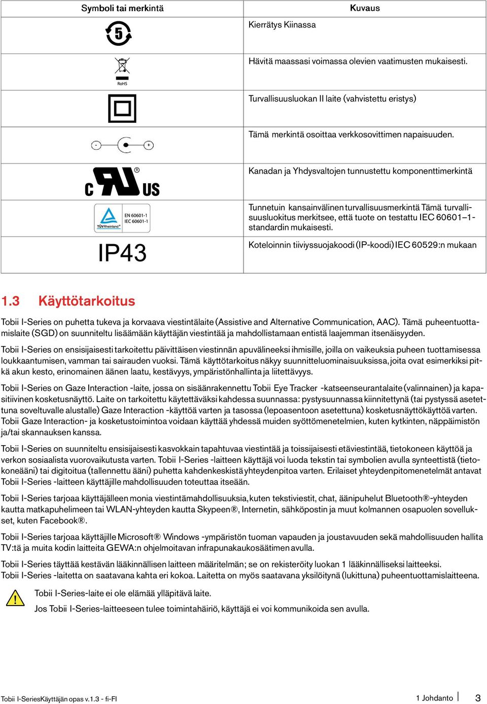 Kanadan ja Yhdysvaltojen tunnustettu komponenttimerkintä EN 60601-1 IEC 60601-1 IP43 Tunnetuin kansainvälinen turvallisuusmerkintä Tämä turvallisuusluokitus merkitsee, että tuote on testattu IEC