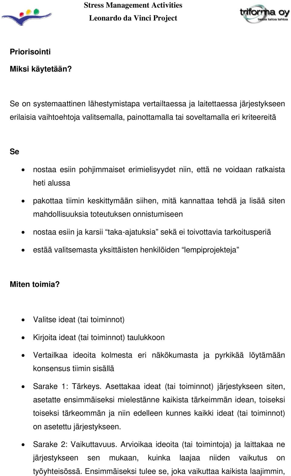 erimielisyydet niin, että ne voidaan ratkaista heti alussa pakottaa tiimin keskittymään siihen, mitä kannattaa tehdä ja lisää siten mahdollisuuksia toteutuksen onnistumiseen nostaa esiin ja karsii