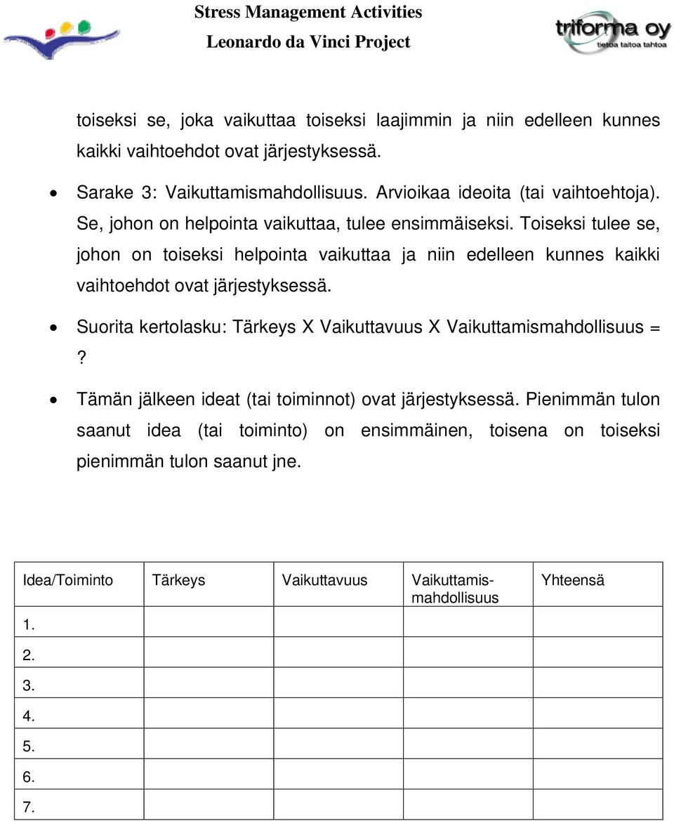 Toiseksi tulee se, johon on toiseksi helpointa vaikuttaa ja niin edelleen kunnes kaikki vaihtoehdot ovat järjestyksessä.