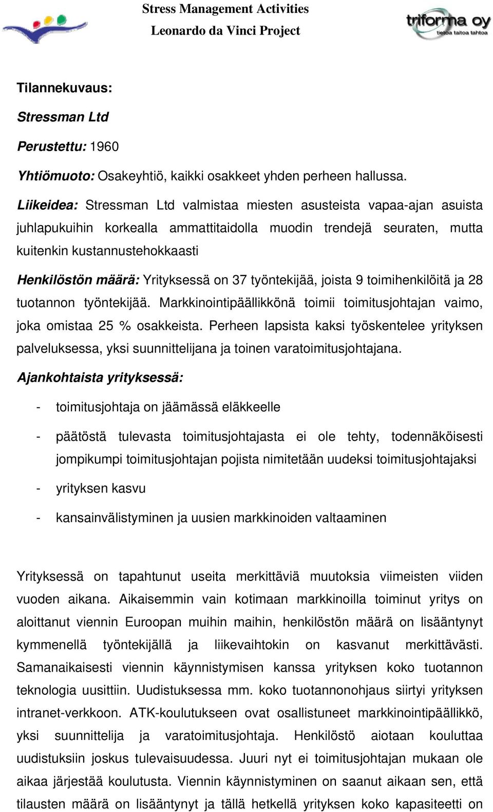 Yrityksessä on 37 työntekijää, joista 9 toimihenkilöitä ja 28 tuotannon työntekijää. Markkinointipäällikkönä toimii toimitusjohtajan vaimo, joka omistaa 25 % osakkeista.