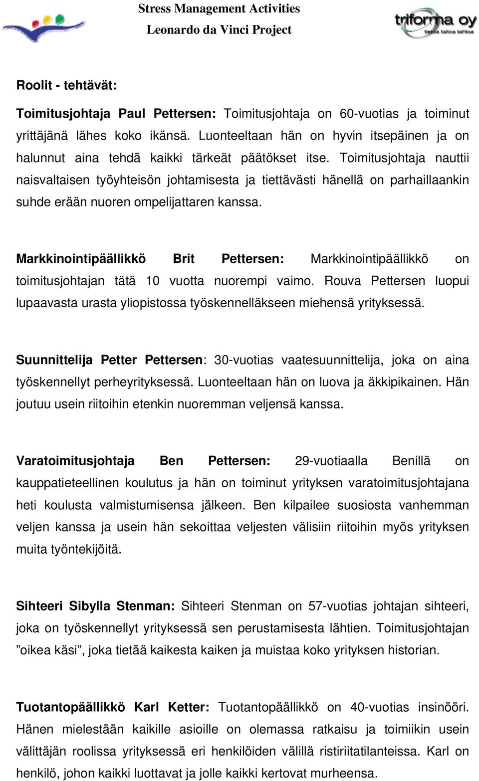 Toimitusjohtaja nauttii naisvaltaisen työyhteisön johtamisesta ja tiettävästi hänellä on parhaillaankin suhde erään nuoren ompelijattaren kanssa.