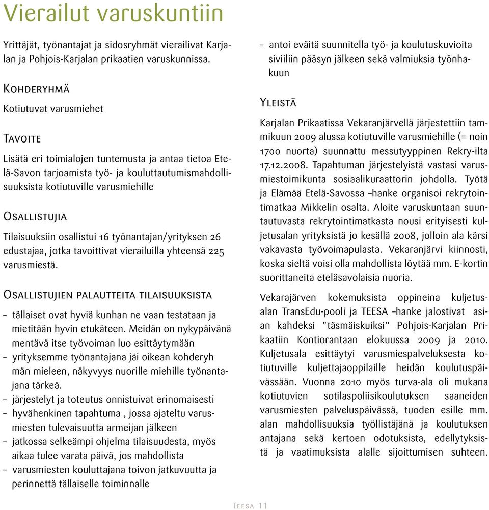 Tilaisuuksiin osallistui 16 työnantajan/yrityksen 26 edustajaa, jotka tavoittivat vierailuilla yhteensä 225 varusmiestä.